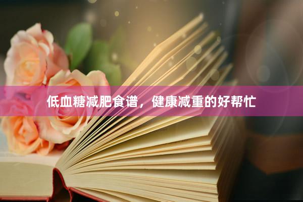 低血糖减肥食谱，健康减重的好帮忙